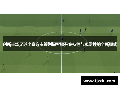 创新半场足球比赛方案策划探索提升竞技性与观赏性的全新模式